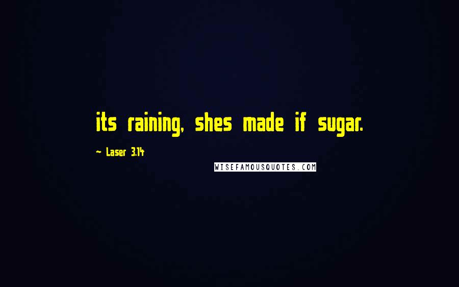 Laser 3.14 quotes: its raining, shes made if sugar.