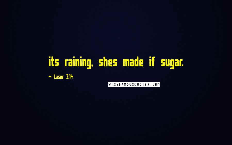 Laser 3.14 quotes: its raining, shes made if sugar. Laser 3.14 quotes: its raining, shes made if sugar.