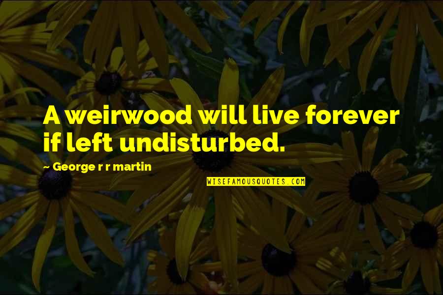 Laser Pointers Quotes By George R R Martin: A weirwood will live forever if left undisturbed.
