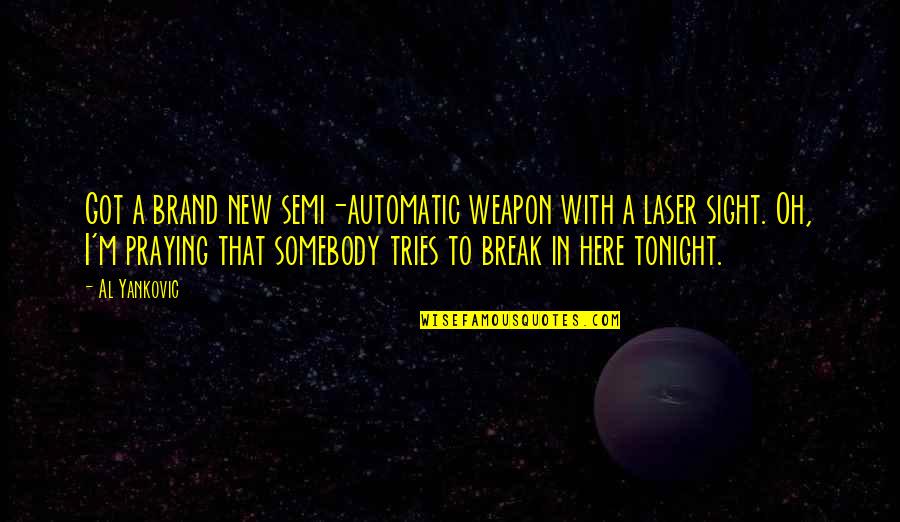 Laser Quotes By Al Yankovic: Got a brand new semi-automatic weapon with a