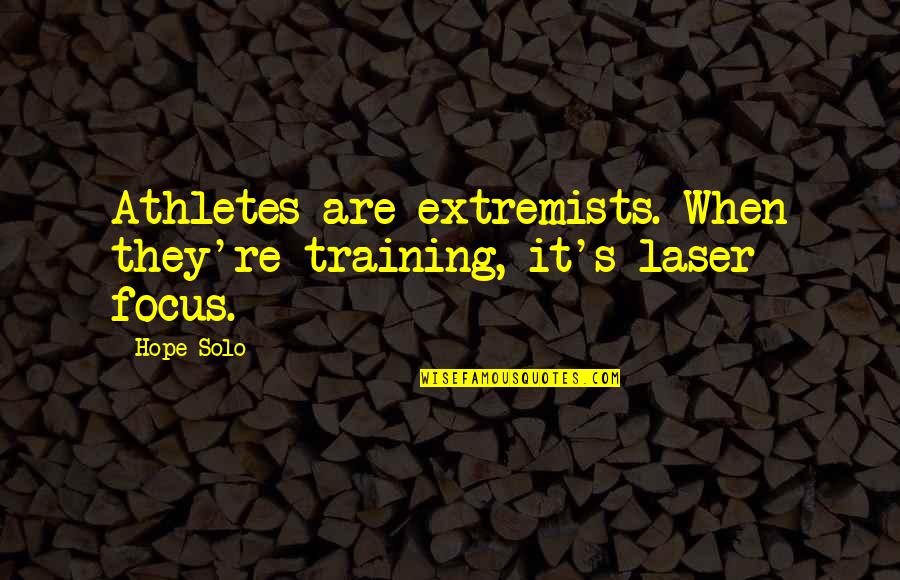 Laser Quotes By Hope Solo: Athletes are extremists. When they're training, it's laser