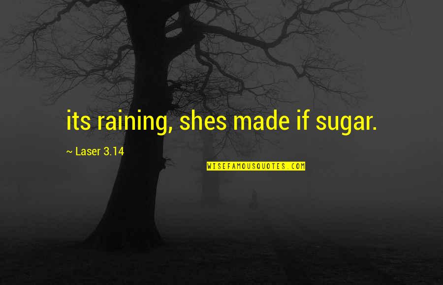 Laser Quotes By Laser 3.14: its raining, shes made if sugar.