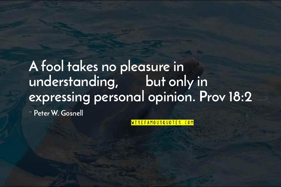 Laserator Quotes By Peter W. Gosnell: A fool takes no pleasure in understanding, but