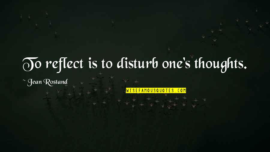 Laserfields Quotes By Jean Rostand: To reflect is to disturb one's thoughts.