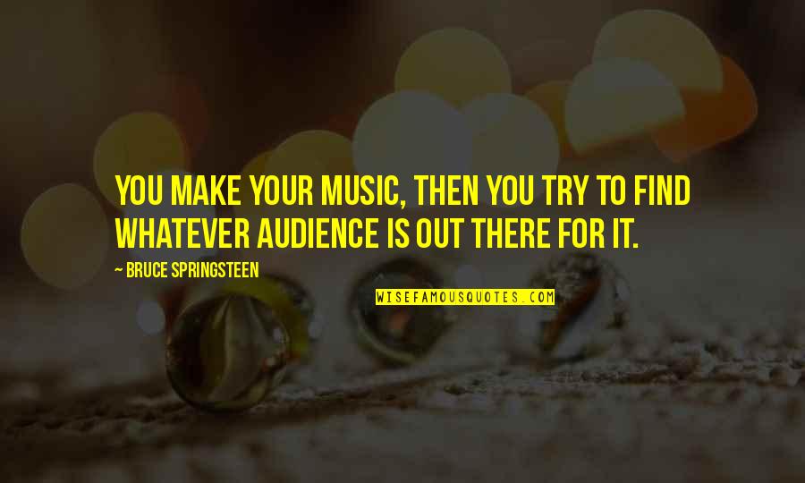 Lasersonline Quotes By Bruce Springsteen: You make your music, then you try to Lasersonline Quotes By Bruce Springsteen: You make your music, then you try to
