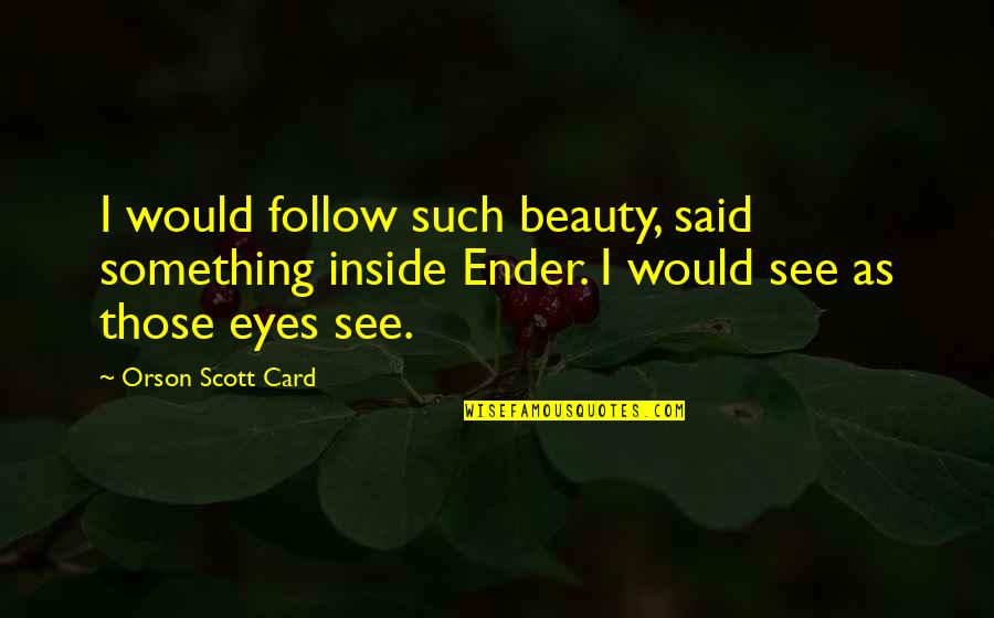 Lash Meme Quotes By Orson Scott Card: I would follow such beauty, said something inside Lash Meme Quotes By Orson Scott Card: I would follow such beauty, said something inside