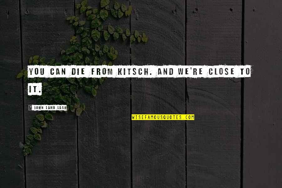 Lash Quotes By John Lamb Lash: You can die from kitsch. And we're close