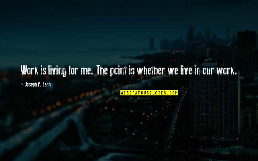 Lash Quotes By Joseph P. Lash: Work is living for me. The point is