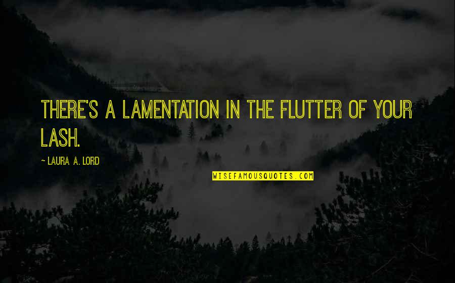 Lash Quotes By Laura A. Lord: There's a lamentation in the flutter of your