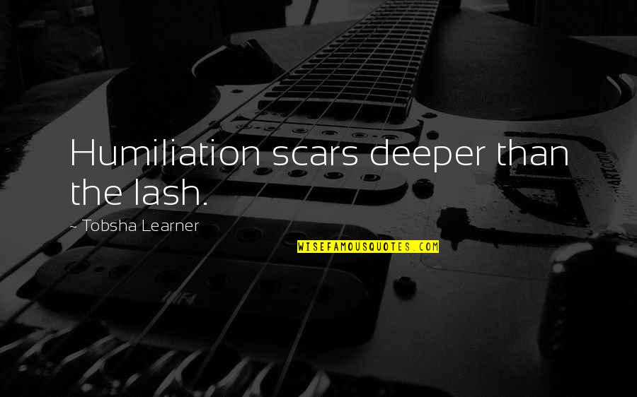 Lash Quotes By Tobsha Learner: Humiliation scars deeper than the lash.