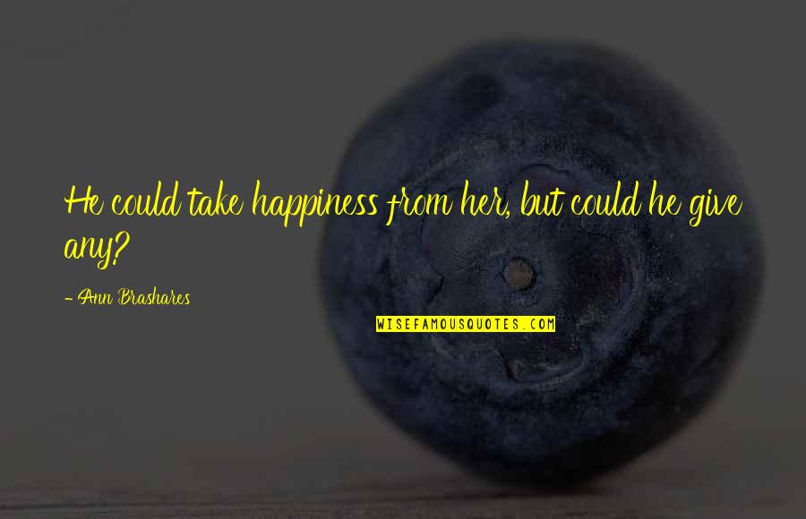 Lashai Mccowan Quotes By Ann Brashares: He could take happiness from her, but could Lashai Mccowan Quotes By Ann Brashares: He could take happiness from her, but could