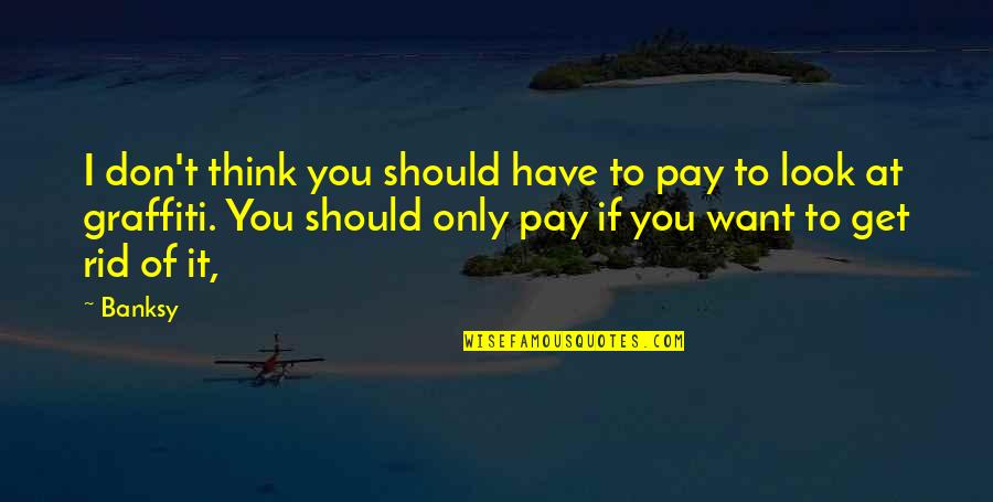 Lashai Mccowan Quotes By Banksy: I don't think you should have to pay Lashai Mccowan Quotes By Banksy: I don't think you should have to pay