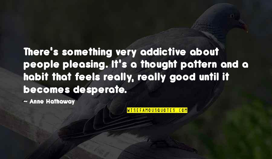 Lashams Sushi Quotes By Anne Hathaway: There's something very addictive about people pleasing. It's Lashams Sushi Quotes By Anne Hathaway: There's something very addictive about people pleasing. It's
