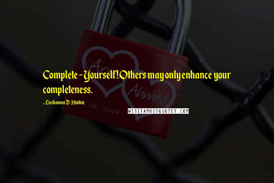 Lashauna D. Hinton quotes: Complete - Yourself! Others may only enhance your completeness.