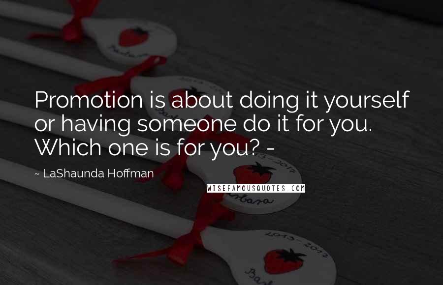 LaShaunda Hoffman quotes: Promotion is about doing it yourself or having someone do it for you. Which one is for you? -