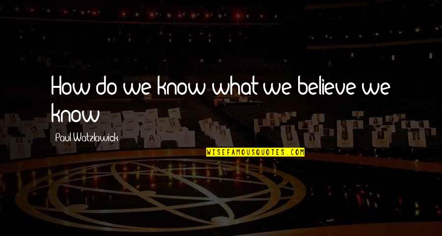 Lashawna Lynch Quotes By Paul Watzlawick: How do we know what we believe we Lashawna Lynch Quotes By Paul Watzlawick: How do we know what we believe we