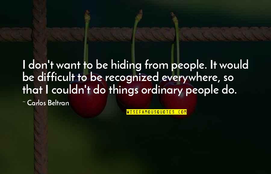 Lashelle Kuhlman Quotes By Carlos Beltran: I don't want to be hiding from people. Lashelle Kuhlman Quotes By Carlos Beltran: I don't want to be hiding from people.