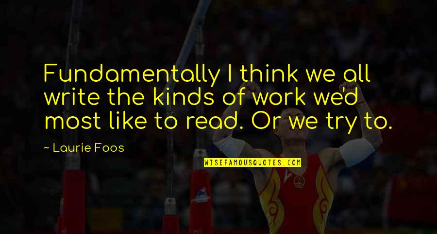 Lashelle Kuhlman Quotes By Laurie Foos: Fundamentally I think we all write the kinds Lashelle Kuhlman Quotes By Laurie Foos: Fundamentally I think we all write the kinds