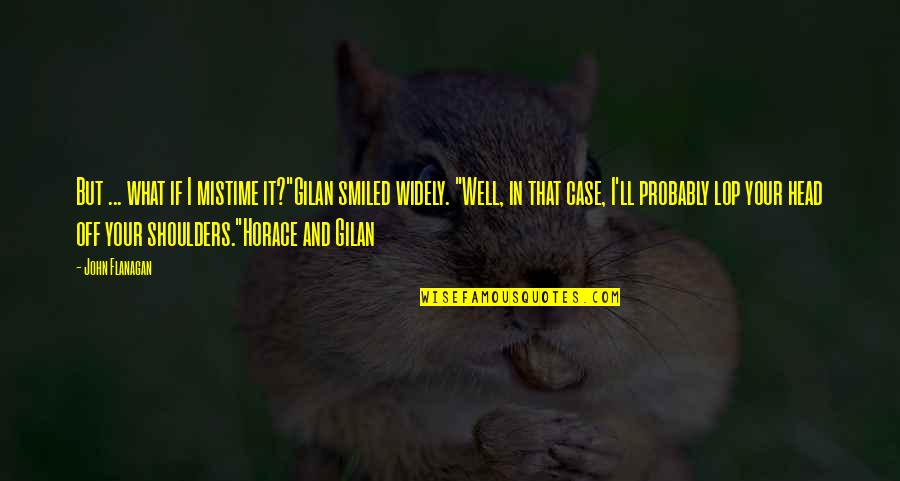 Lashelle Ullie Quotes By John Flanagan: But ... what if I mistime it?"Gilan smiled Lashelle Ullie Quotes By John Flanagan: But ... what if I mistime it?"Gilan smiled