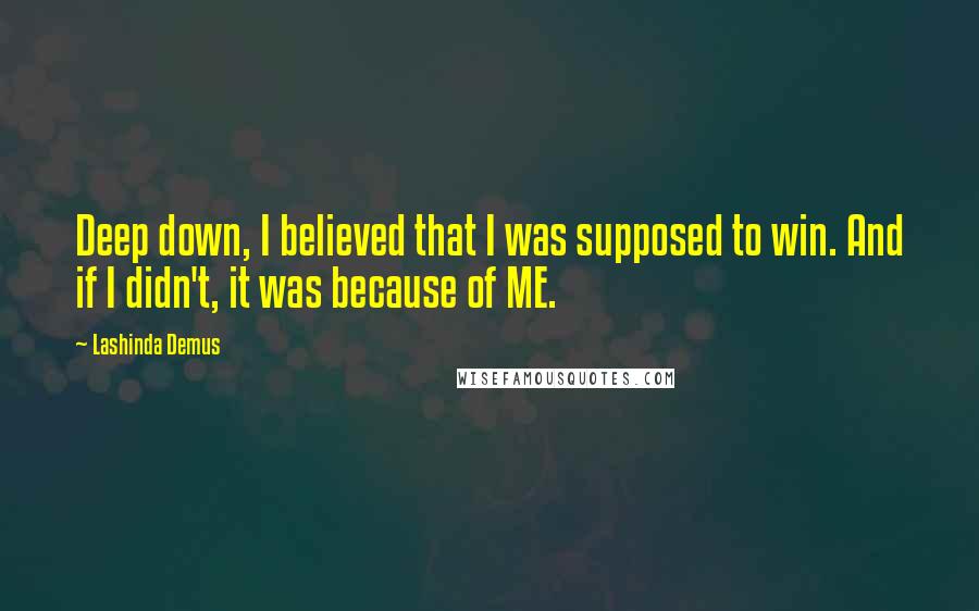 Lashinda Demus quotes: Deep down, I believed that I was supposed to win. And if I didn't, it was because of ME.