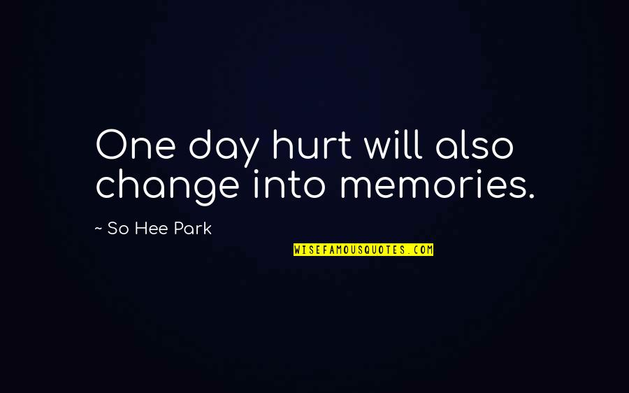 Lashlee Hagan Quotes By So Hee Park: One day hurt will also change into memories. Lashlee Hagan Quotes By So Hee Park: One day hurt will also change into memories.
