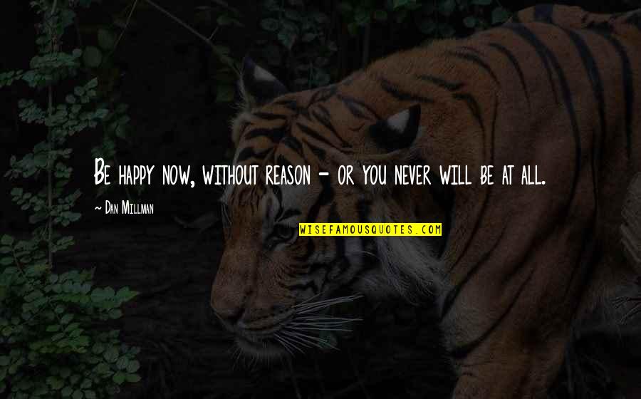 Lashless 1700 Quotes By Dan Millman: Be happy now, without reason - or you