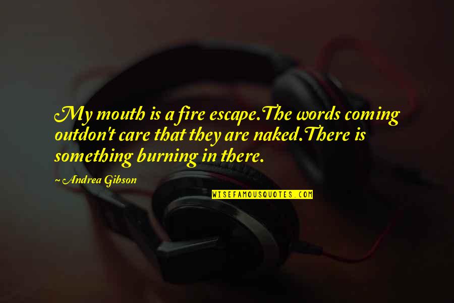 Lashless Reels Quotes By Andrea Gibson: My mouth is a fire escape.The words coming Lashless Reels Quotes By Andrea Gibson: My mouth is a fire escape.The words coming