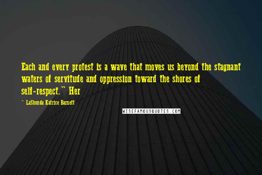 LaShonda Katrice Barnett quotes: Each and every protest is a wave that moves us beyond the stagnant waters of servitude and oppression toward the shores of self-respect." Her LaShonda Katrice Barnett quotes: Each and every protest is a wave that moves us beyond the stagnant waters of servitude and oppression toward the shores of self-respect." Her