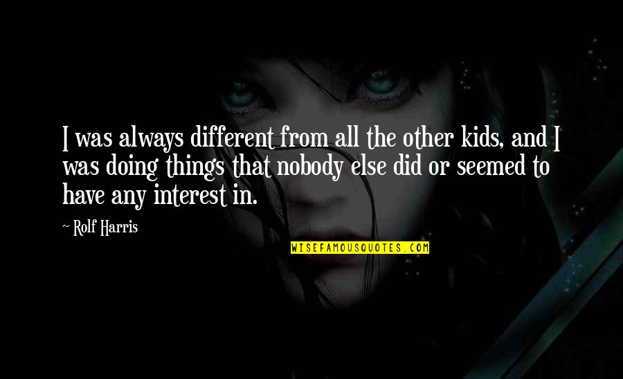 Lashondria Jefferson Quotes By Rolf Harris: I was always different from all the other