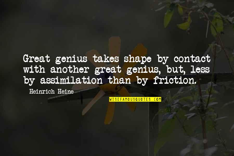Lashunda Rundles Quotes By Heinrich Heine: Great genius takes shape by contact with another Lashunda Rundles Quotes By Heinrich Heine: Great genius takes shape by contact with another