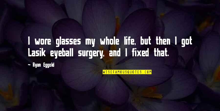 Lasik Quotes By Ryan Eggold: I wore glasses my whole life, but then