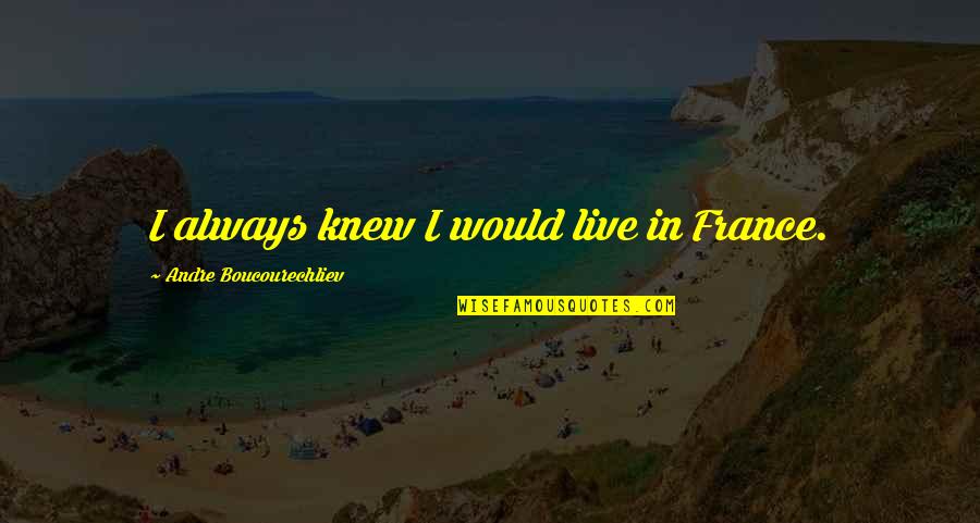 Laskar Pelangi 2 Quotes By Andre Boucourechliev: I always knew I would live in France.