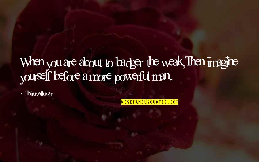Laskar Pelangi 2 Quotes By Thiruvalluvar: When you are about to badger the weak,Then
