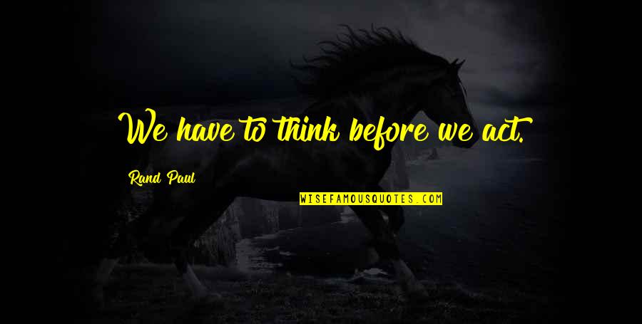 Laskas Pizza Quotes By Rand Paul: We have to think before we act. Laskas Pizza Quotes By Rand Paul: We have to think before we act.