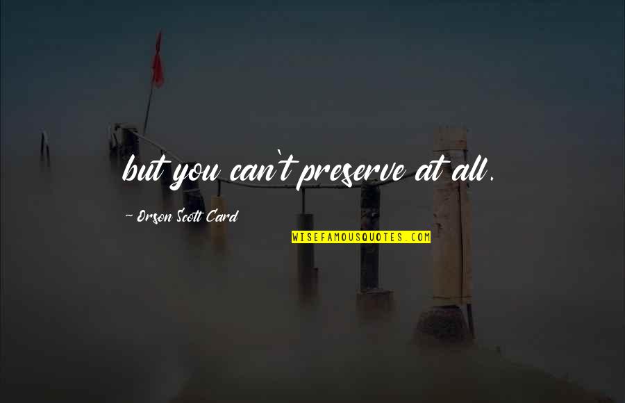 Laskavost Quotes By Orson Scott Card: but you can't preserve at all. Laskavost Quotes By Orson Scott Card: but you can't preserve at all.