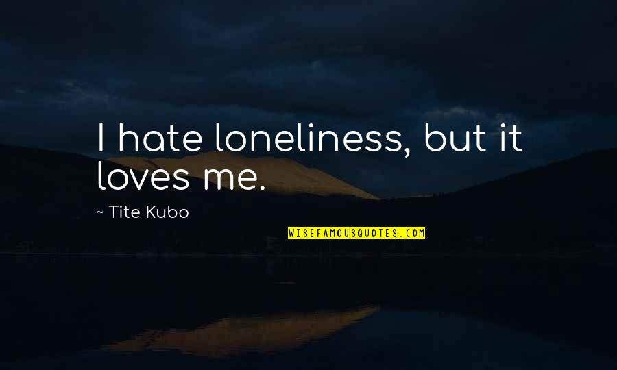 Lasker Chess Quotes By Tite Kubo: I hate loneliness, but it loves me.