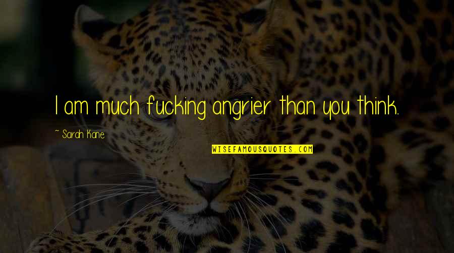 Lasker Famous Quotes By Sarah Kane: I am much fucking angrier than you think. Lasker Famous Quotes By Sarah Kane: I am much fucking angrier than you think.