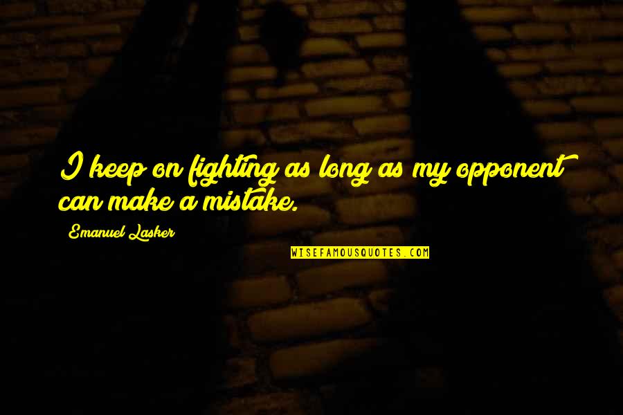 Lasker's Quotes By Emanuel Lasker: I keep on fighting as long as my