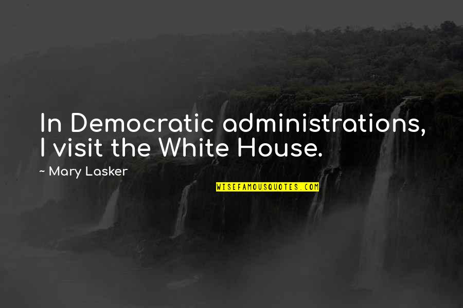 Lasker's Quotes By Mary Lasker: In Democratic administrations, I visit the White House.