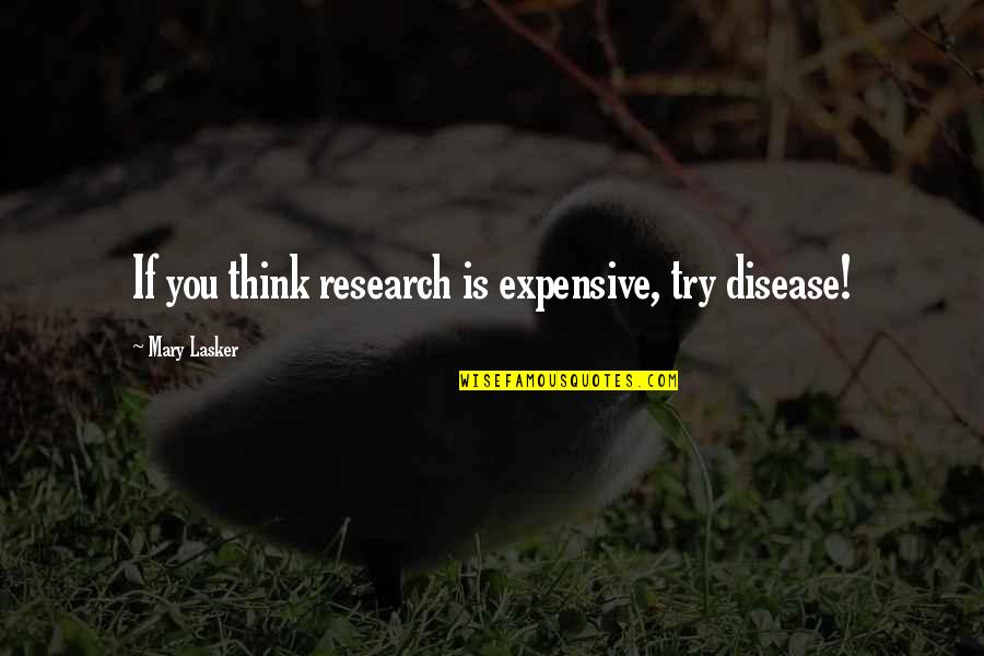 Lasker's Quotes By Mary Lasker: If you think research is expensive, try disease!