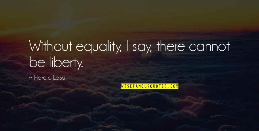 Laski Quotes By Harold Laski: Without equality, I say, there cannot be liberty.