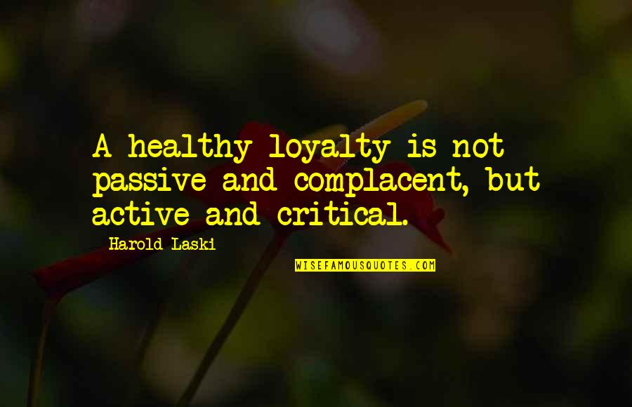 Laski Quotes By Harold Laski: A healthy loyalty is not passive and complacent,