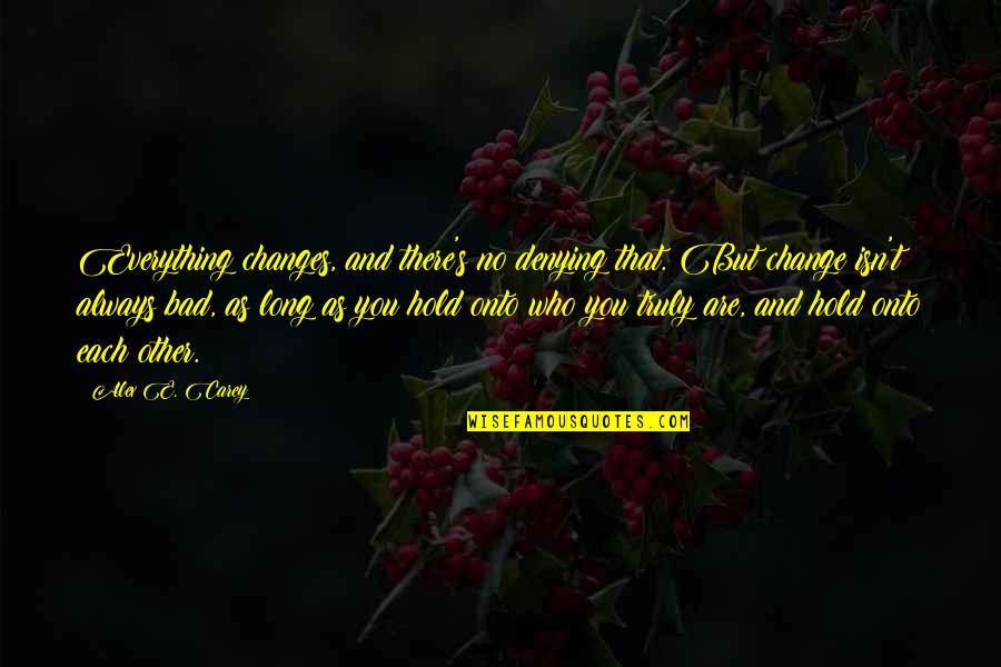 Lasonic Quotes By Alex E. Carey: Everything changes, and there's no denying that. But