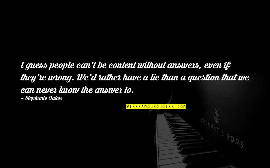 Laspetto 2011 Quotes By Stephanie Oakes: I guess people can't be content without answers, Laspetto 2011 Quotes By Stephanie Oakes: I guess people can't be content without answers,