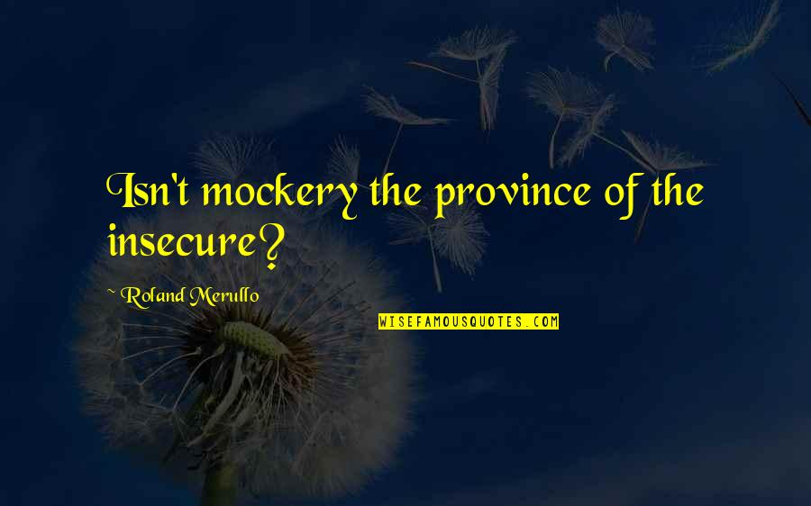 Lasqueti Quotes By Roland Merullo: Isn't mockery the province of the insecure?