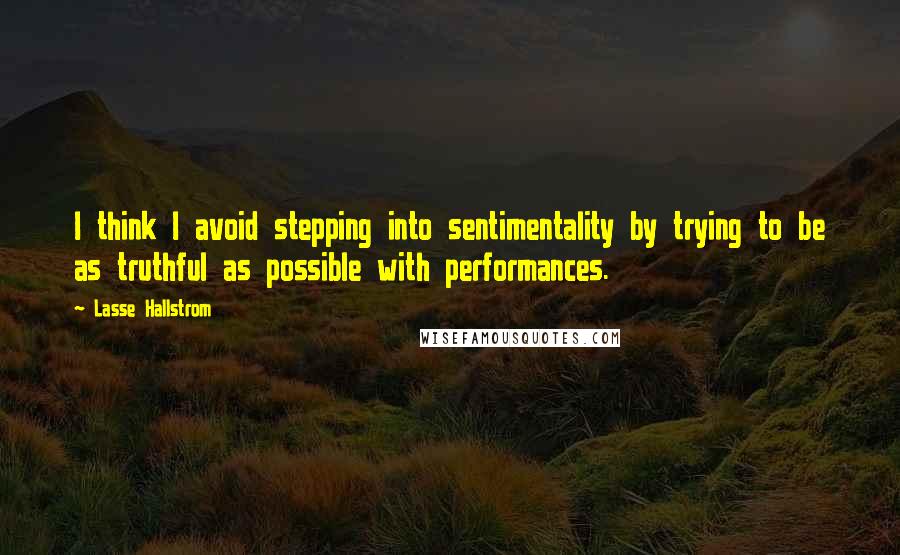 Lasse Hallstrom quotes: I think I avoid stepping into sentimentality by trying to be as truthful as possible with performances.