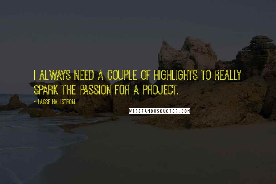 Lasse Hallstrom quotes: I always need a couple of highlights to really spark the passion for a project.