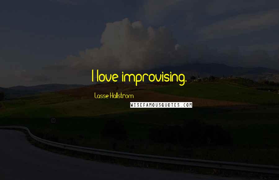 Lasse Hallstrom quotes: I love improvising.