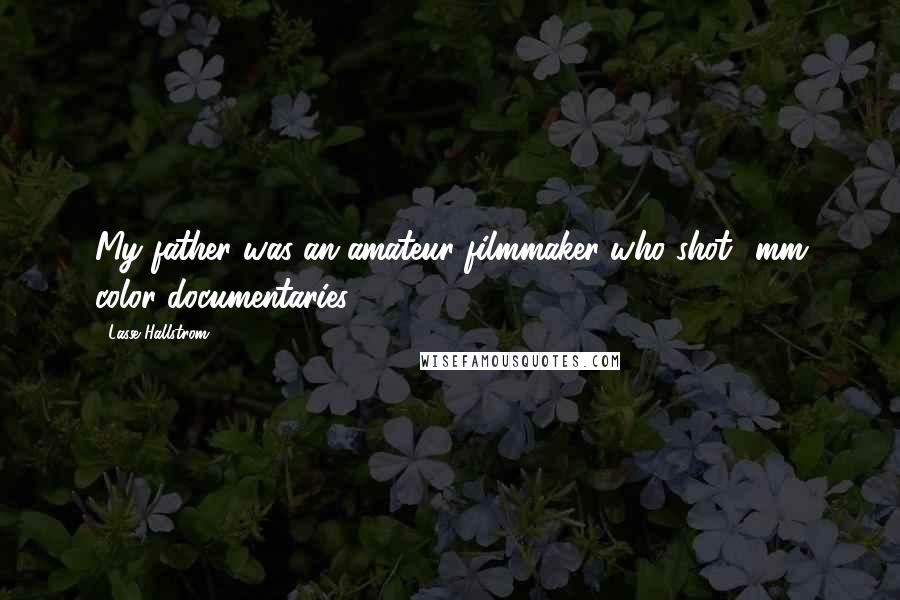 Lasse Hallstrom quotes: My father was an amateur filmmaker who shot 8mm color documentaries.