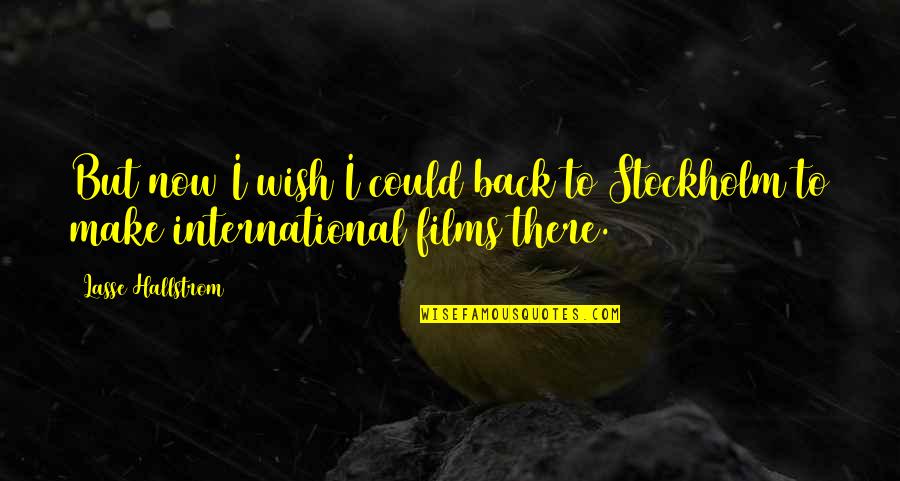 Lasse Hallstrom Quotes By Lasse Hallstrom: But now I wish I could back to